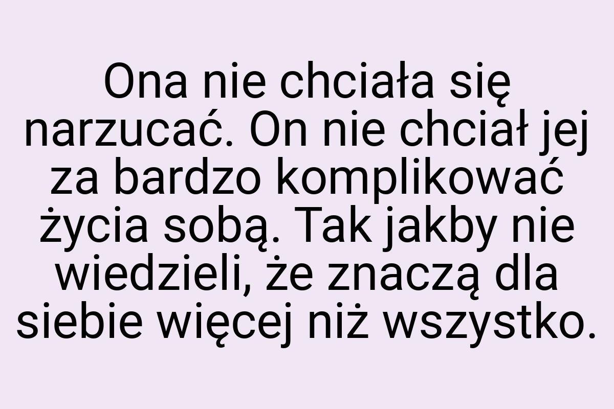 Ona nie chciała się narzucać. On nie chciał jej za bardzo