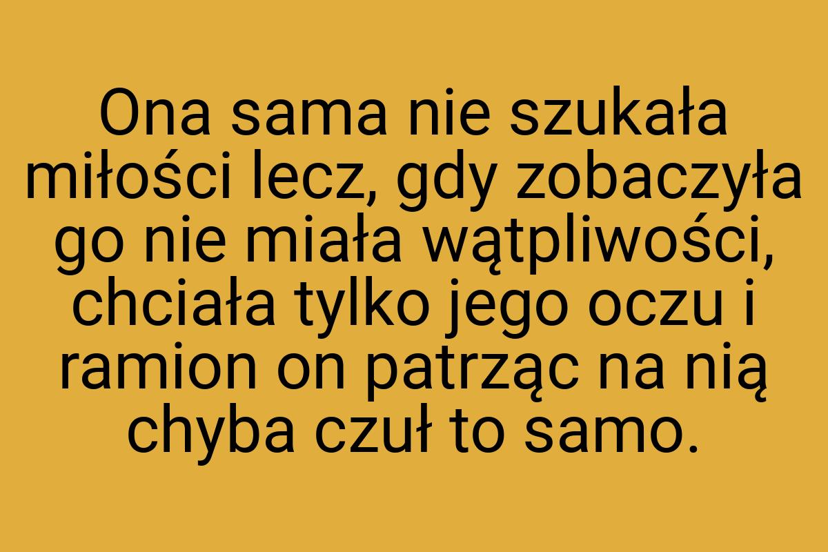 Ona sama nie szukała miłości lecz, gdy zobaczyła go nie