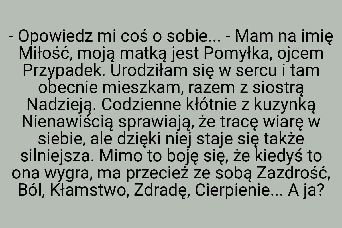 - Opowiedz mi coś o sobie... - Mam na imię Miłość, moją