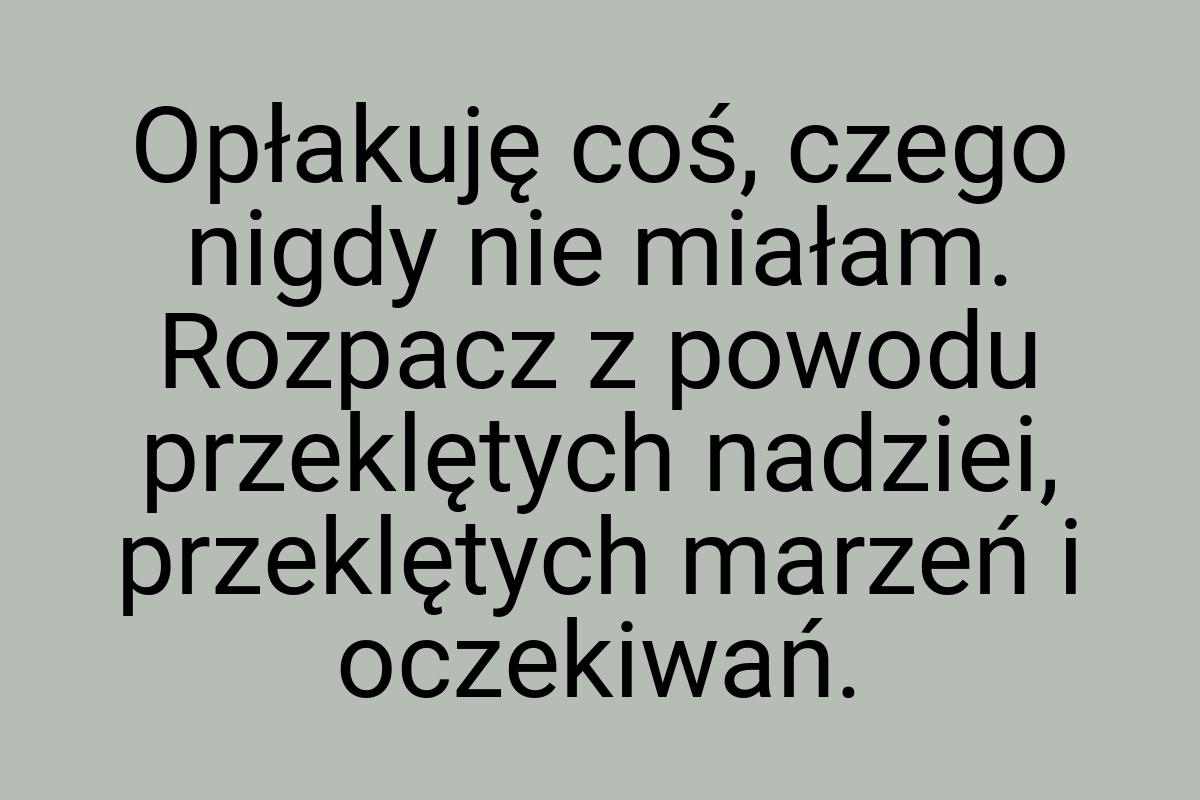 Opłakuję coś, czego nigdy nie miałam. Rozpacz z powodu