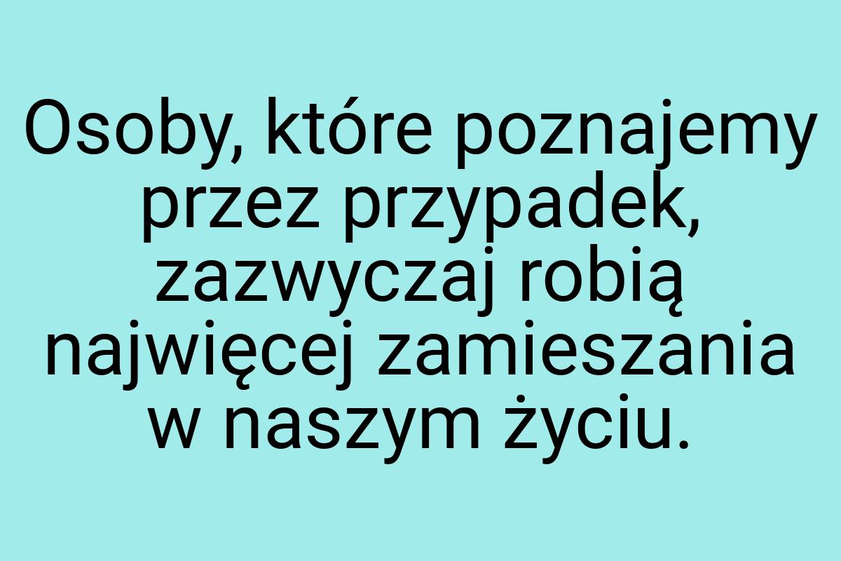 Osoby, które poznajemy przez przypadek, zazwyczaj robią