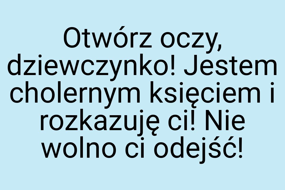 Otwórz oczy, dziewczynko! Jestem cholernym księciem i