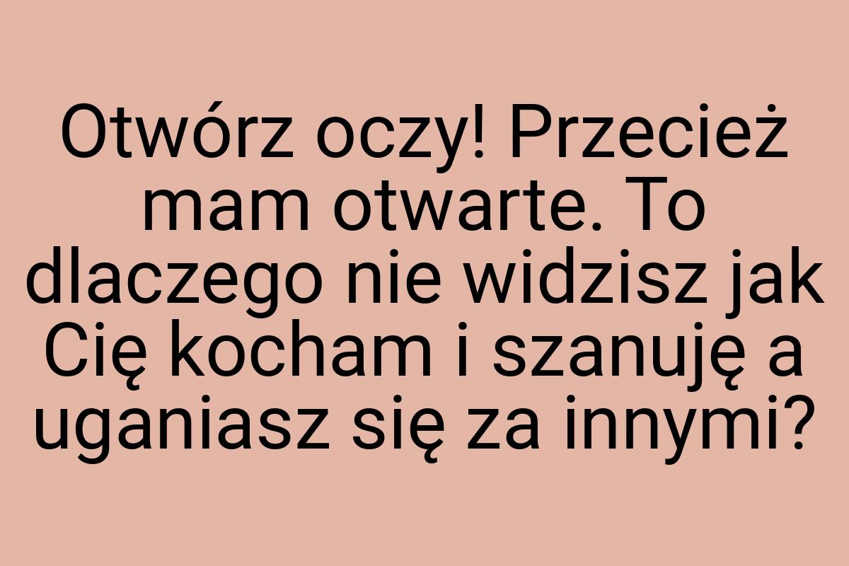 Otwórz oczy! Przecież mam otwarte. To dlaczego nie widzisz