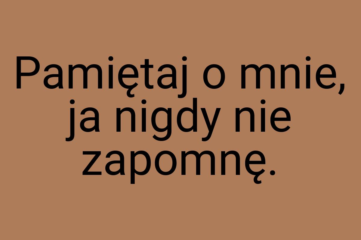 Pamiętaj o mnie, ja nigdy nie zapomnę