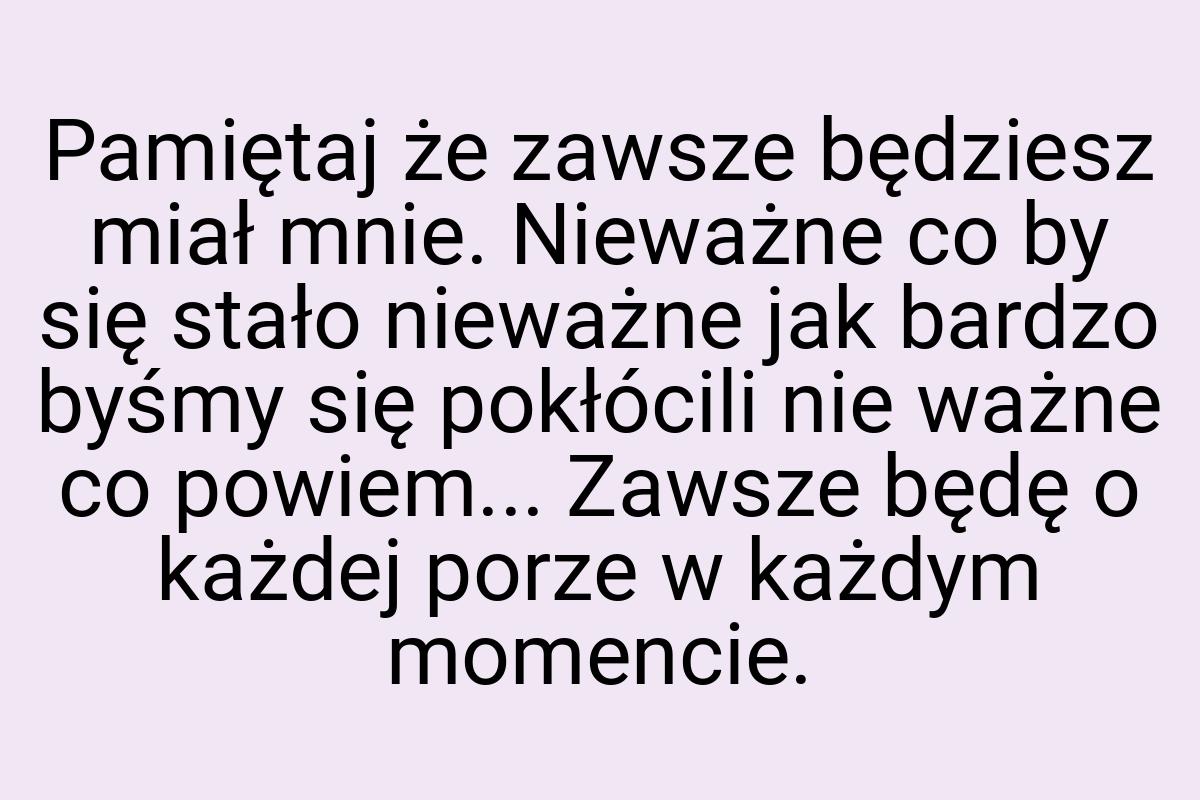 Pamiętaj że zawsze będziesz miał mnie. Nieważne co by się