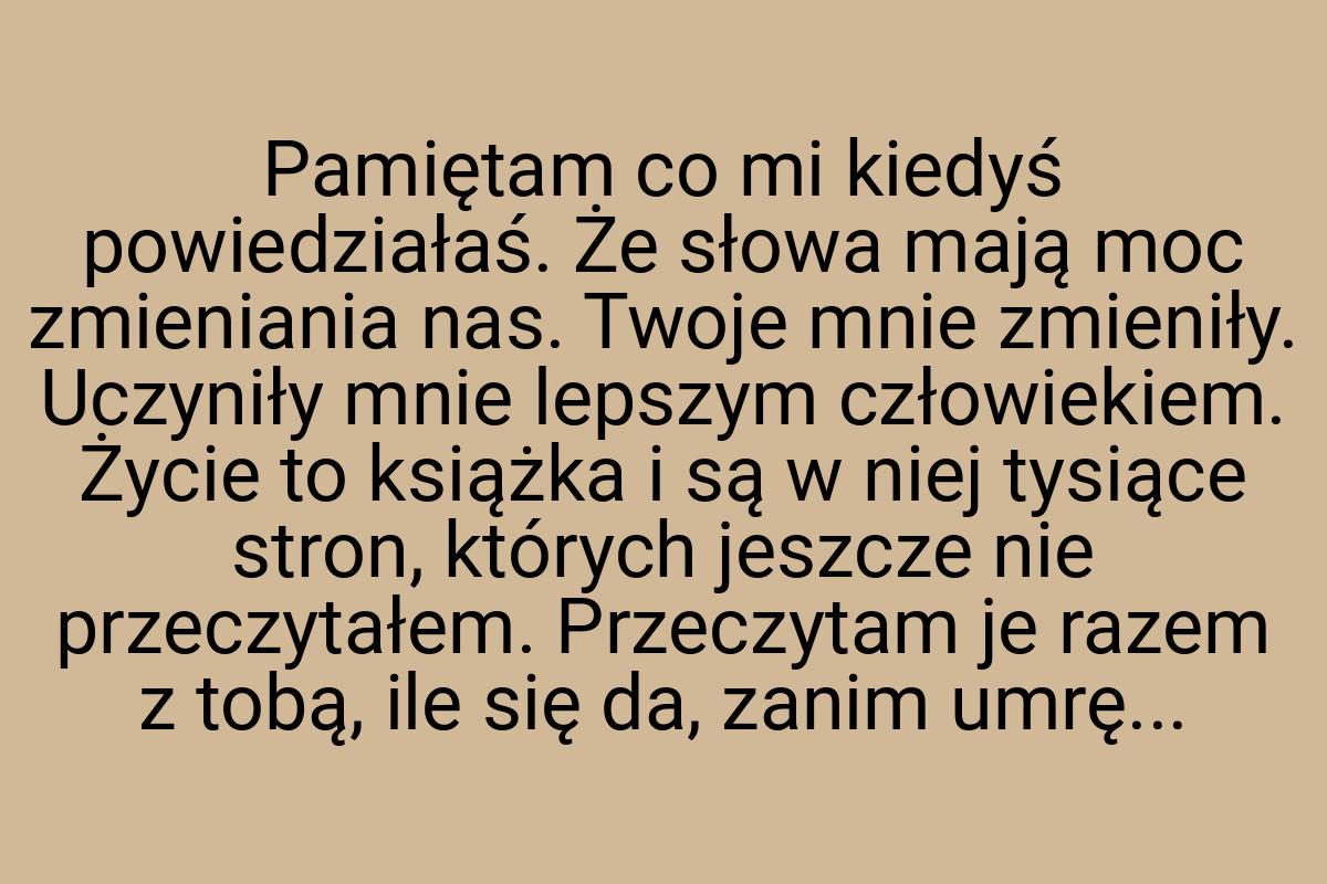 Pamiętam co mi kiedyś powiedziałaś. Że słowa mają moc