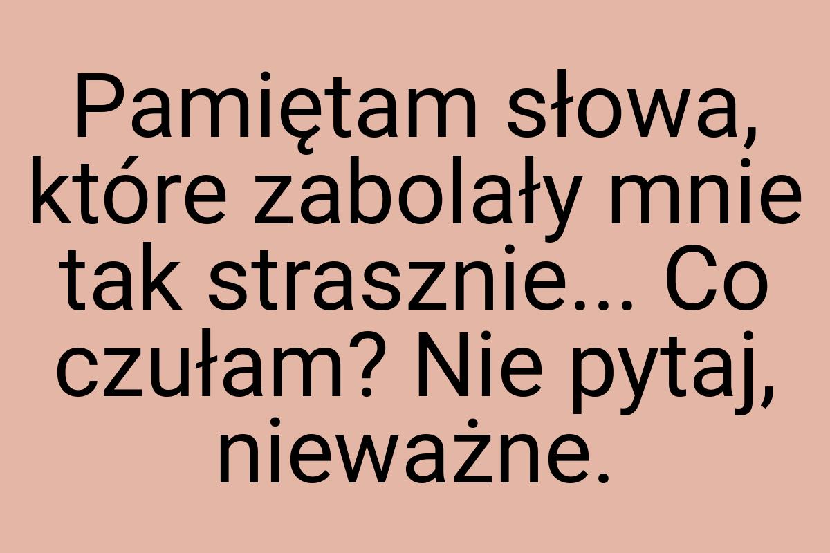 Pamiętam słowa, które zabolały mnie tak strasznie... Co