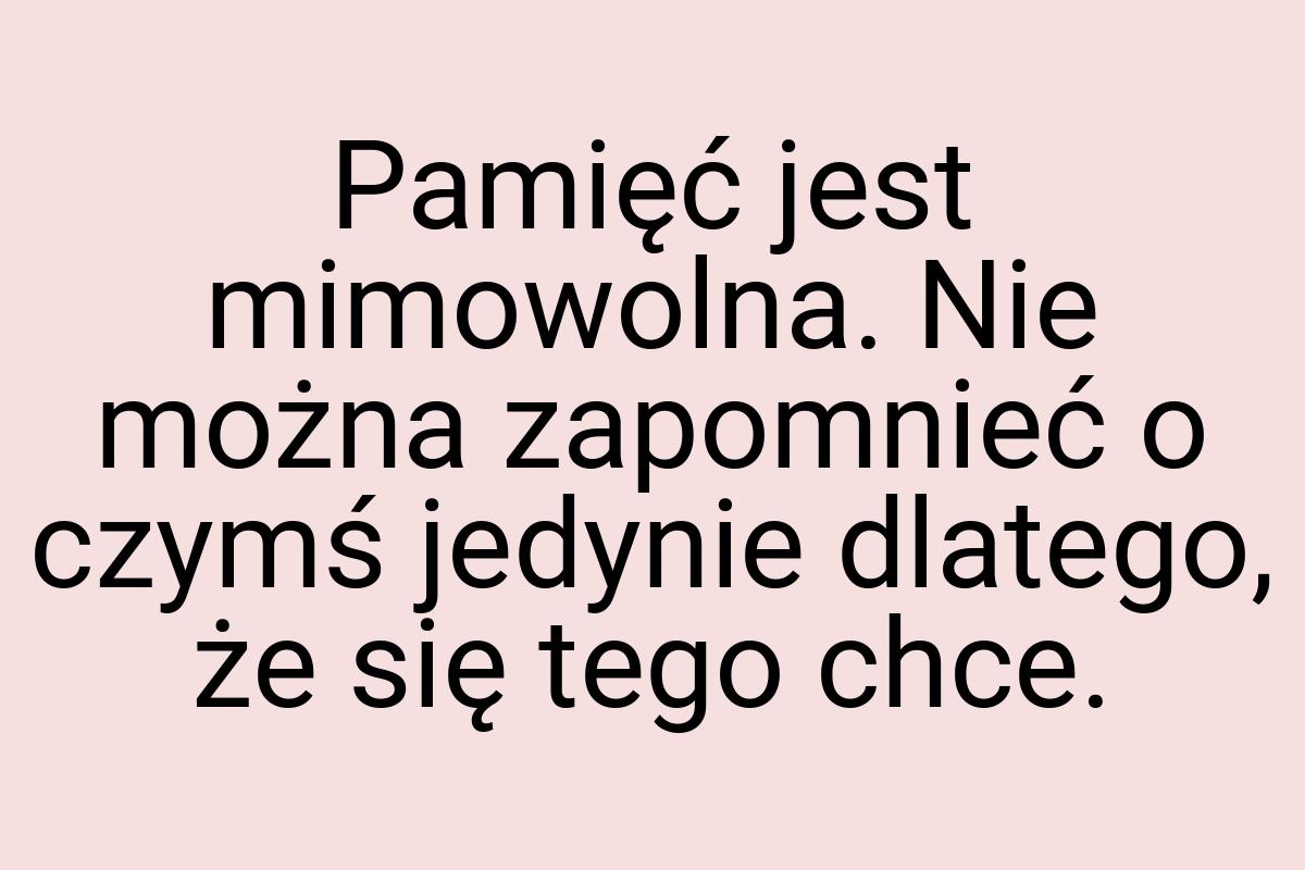 Pamięć jest mimowolna. Nie można zapomnieć o czymś jedynie