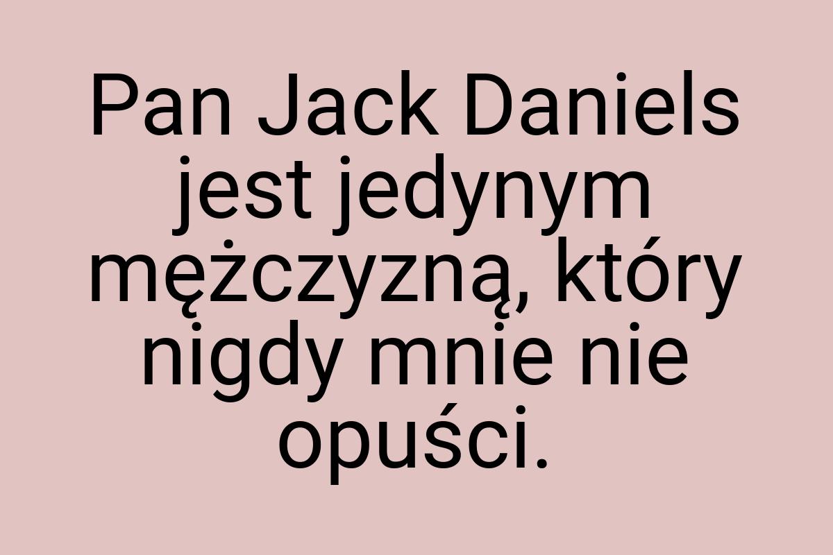 Pan Jack Daniels jest jedynym mężczyzną, który nigdy mnie