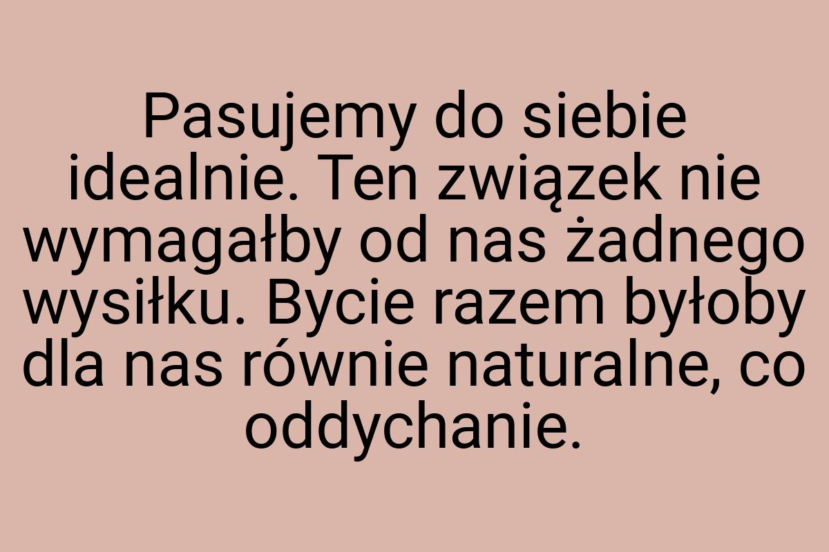 Pasujemy do siebie idealnie. Ten związek nie wymagałby od