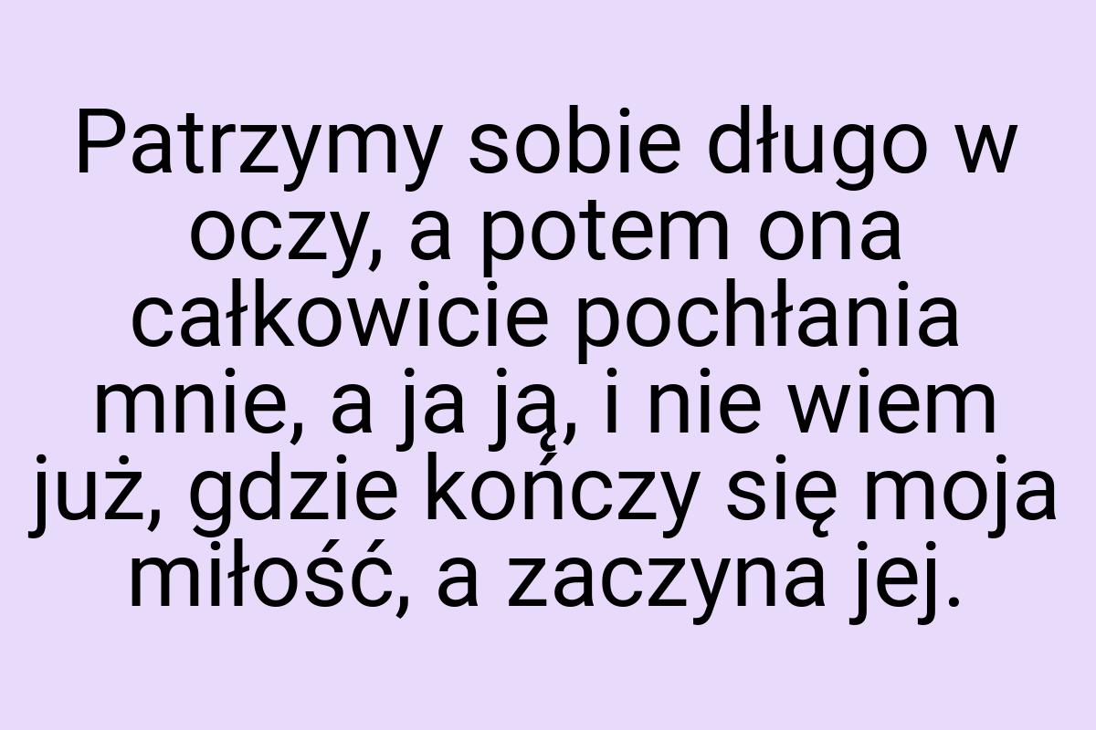 Patrzymy sobie długo w oczy, a potem ona całkowicie