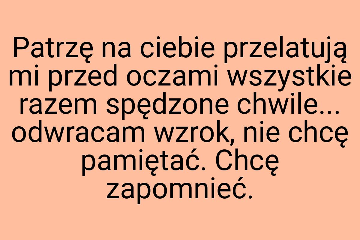 Patrzę na ciebie przelatują mi przed oczami wszystkie razem