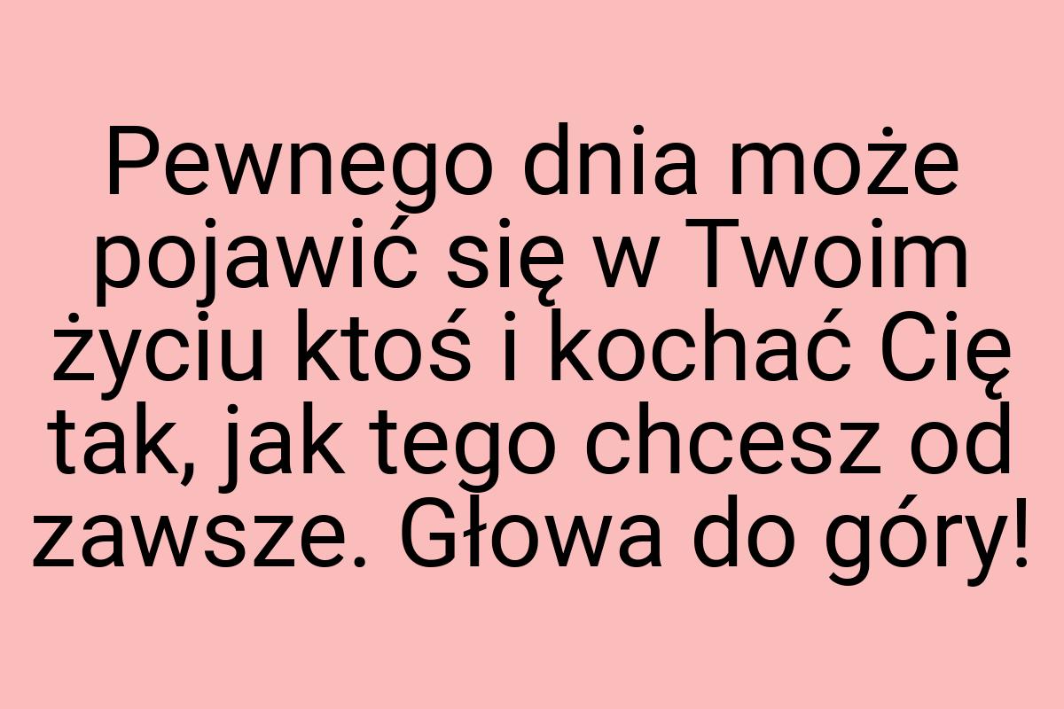 Pewnego dnia może pojawić się w Twoim życiu ktoś i kochać