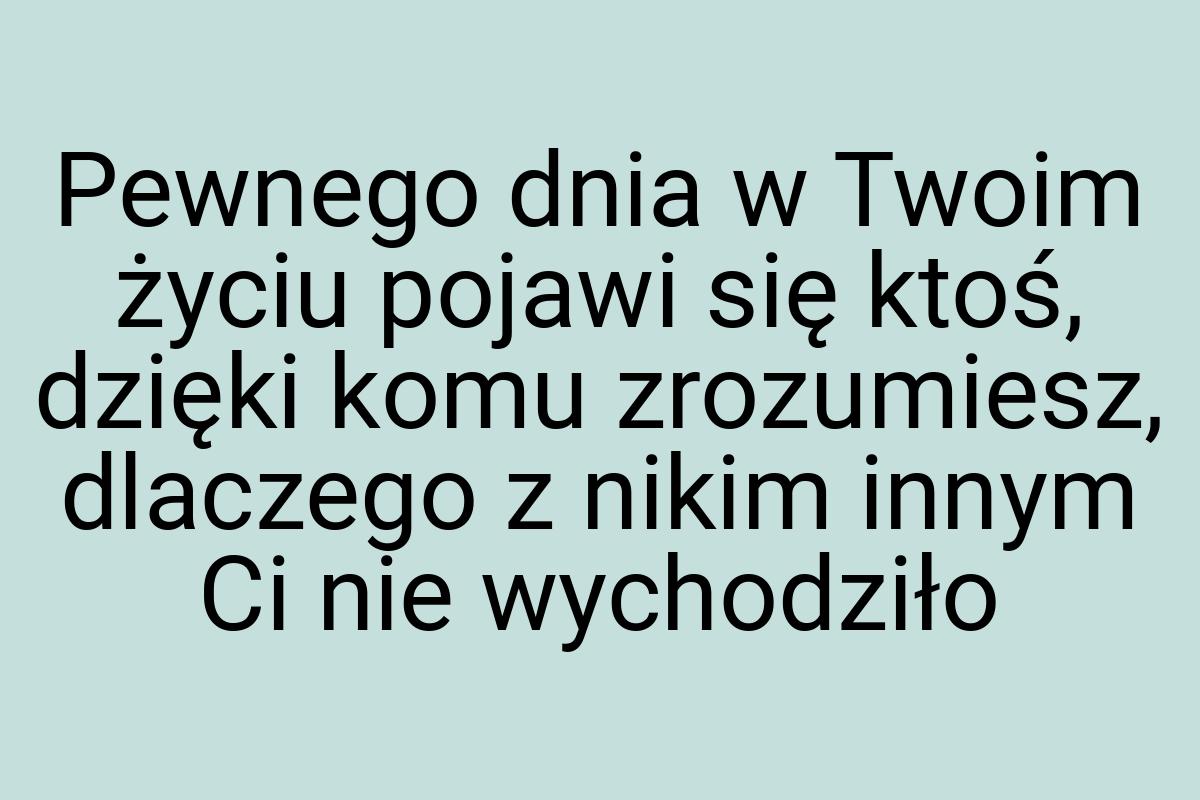 Pewnego dnia w Twoim życiu pojawi się ktoś, dzięki komu