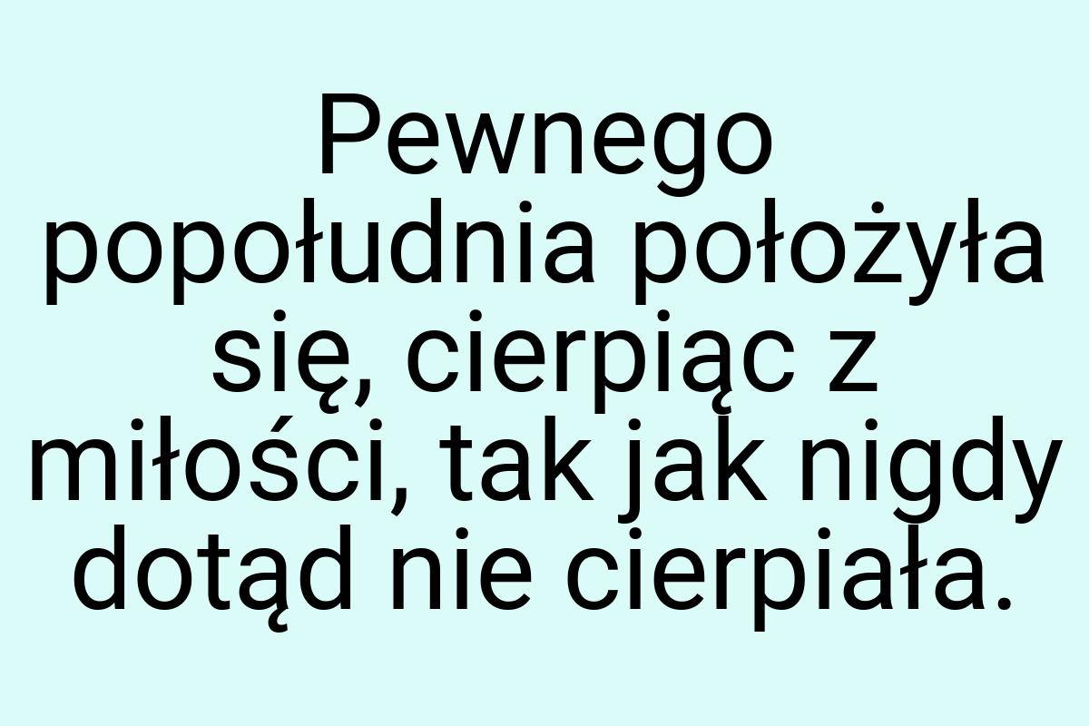 Pewnego popołudnia położyła się, cierpiąc z miłości, tak