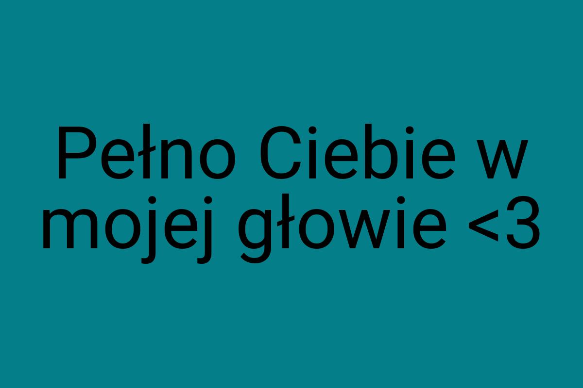 Pełno Ciebie w mojej głowie