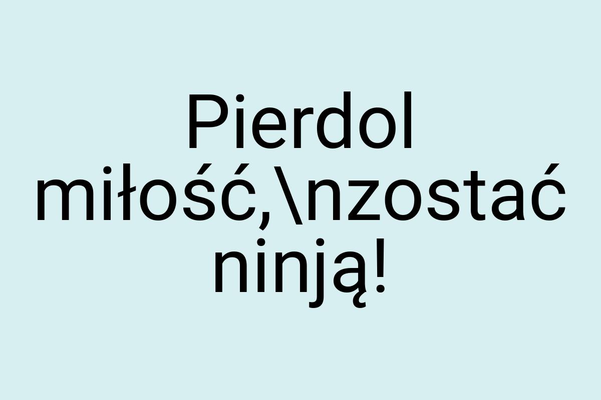 Pierdol miłość,\nzostać ninją