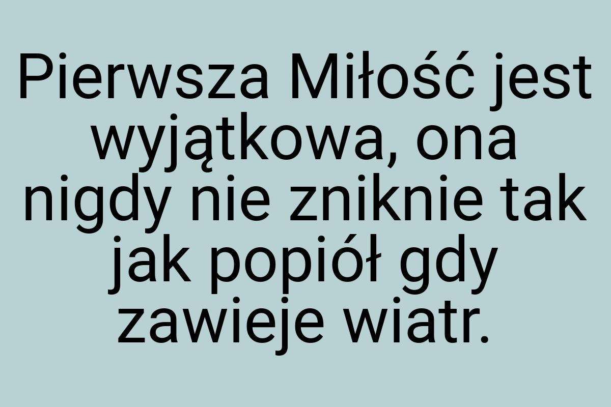Pierwsza Miłość jest wyjątkowa, ona nigdy nie zniknie tak
