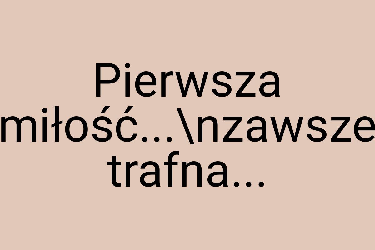 Pierwsza miłość...\nzawsze trafna