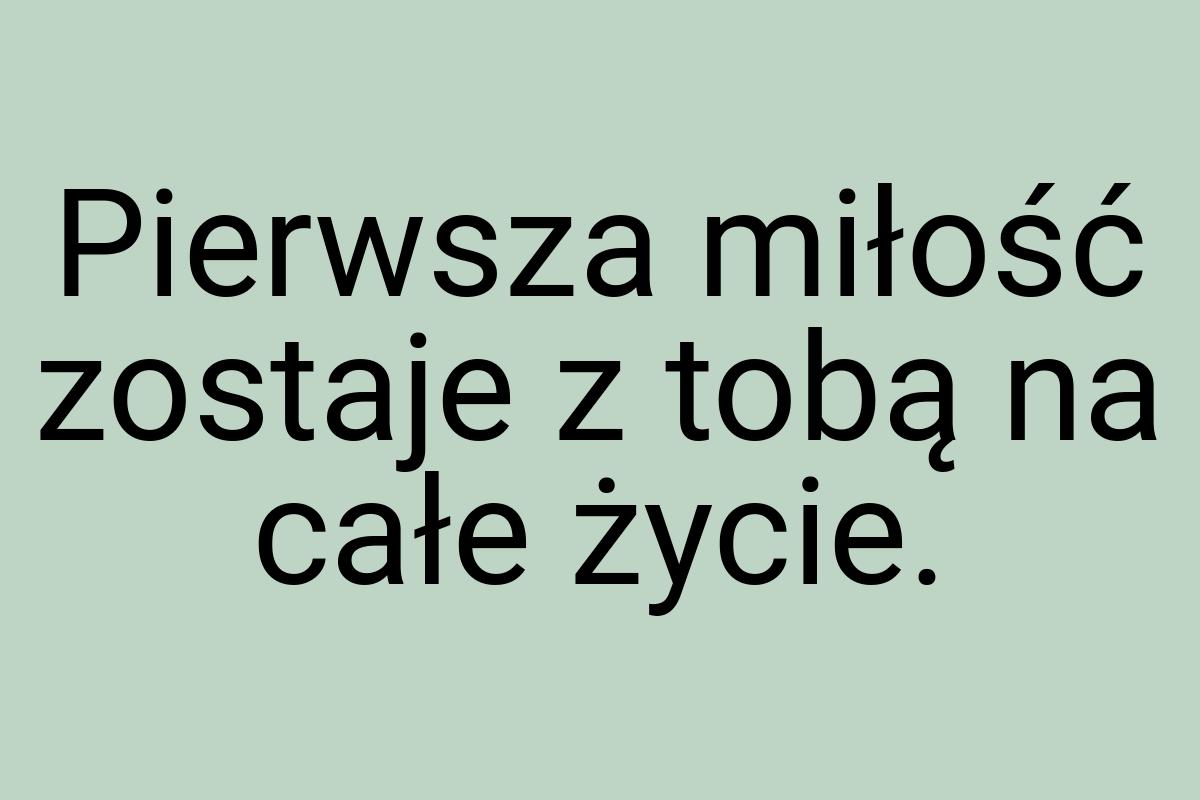 Pierwsza miłość zostaje z tobą na całe życie