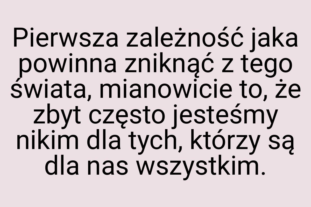 Pierwsza zależność jaka powinna zniknąć z tego świata