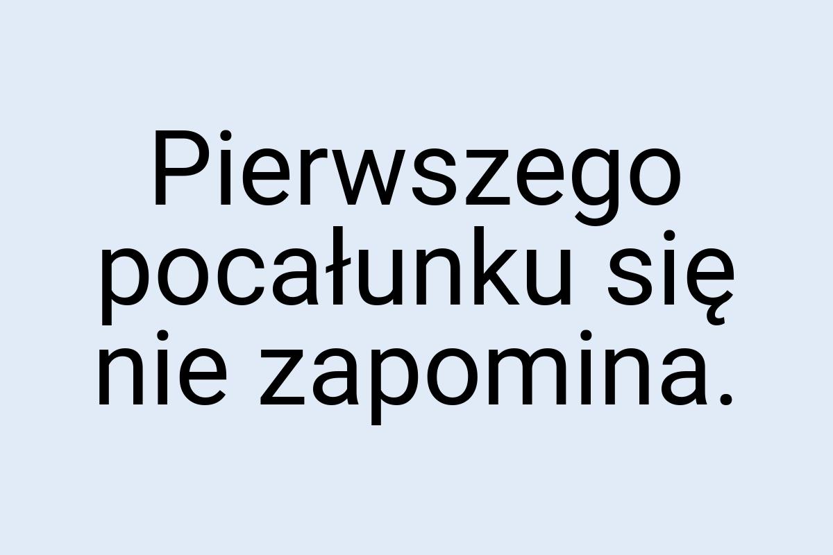 Pierwszego pocałunku się nie zapomina