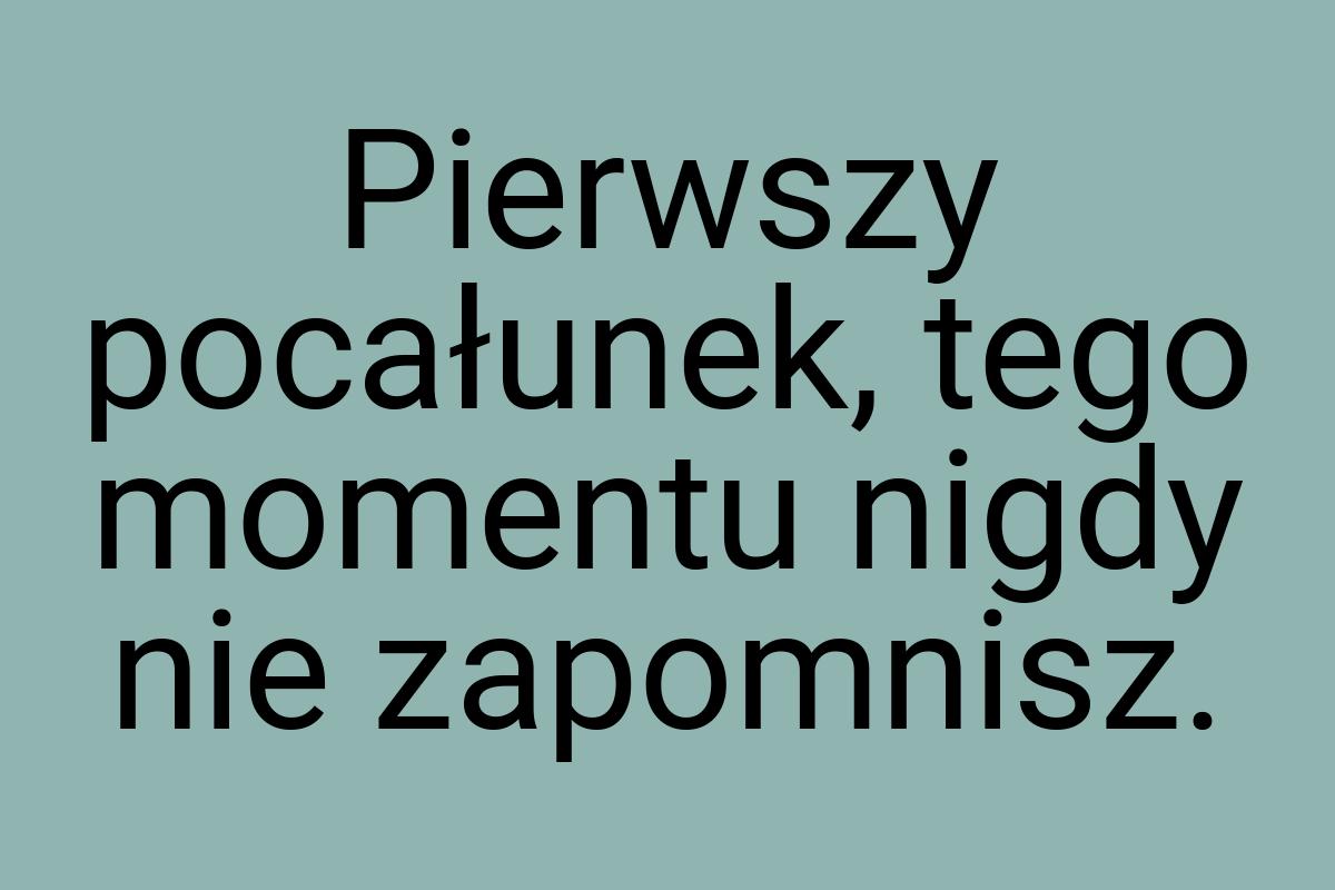 Pierwszy pocałunek, tego momentu nigdy nie zapomnisz