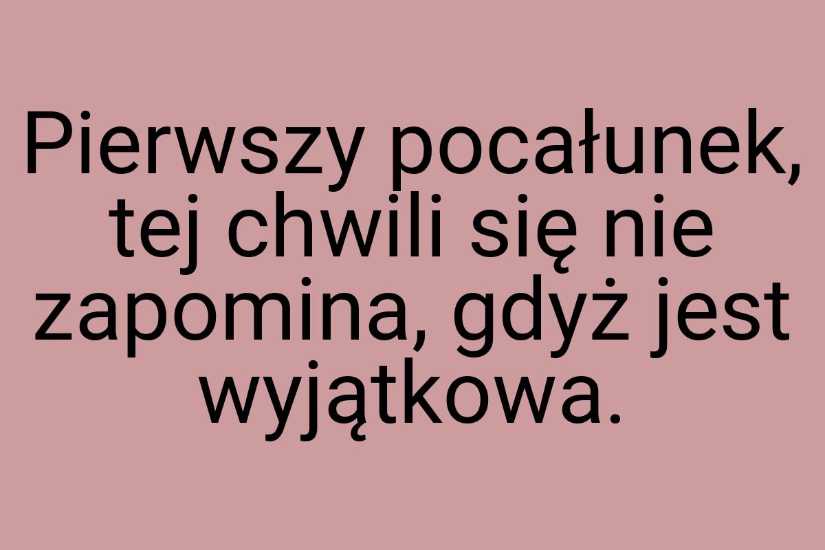 Pierwszy pocałunek, tej chwili się nie zapomina, gdyż jest