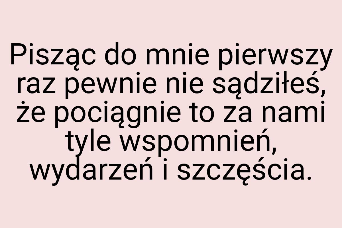 Pisząc do mnie pierwszy raz pewnie nie sądziłeś, że