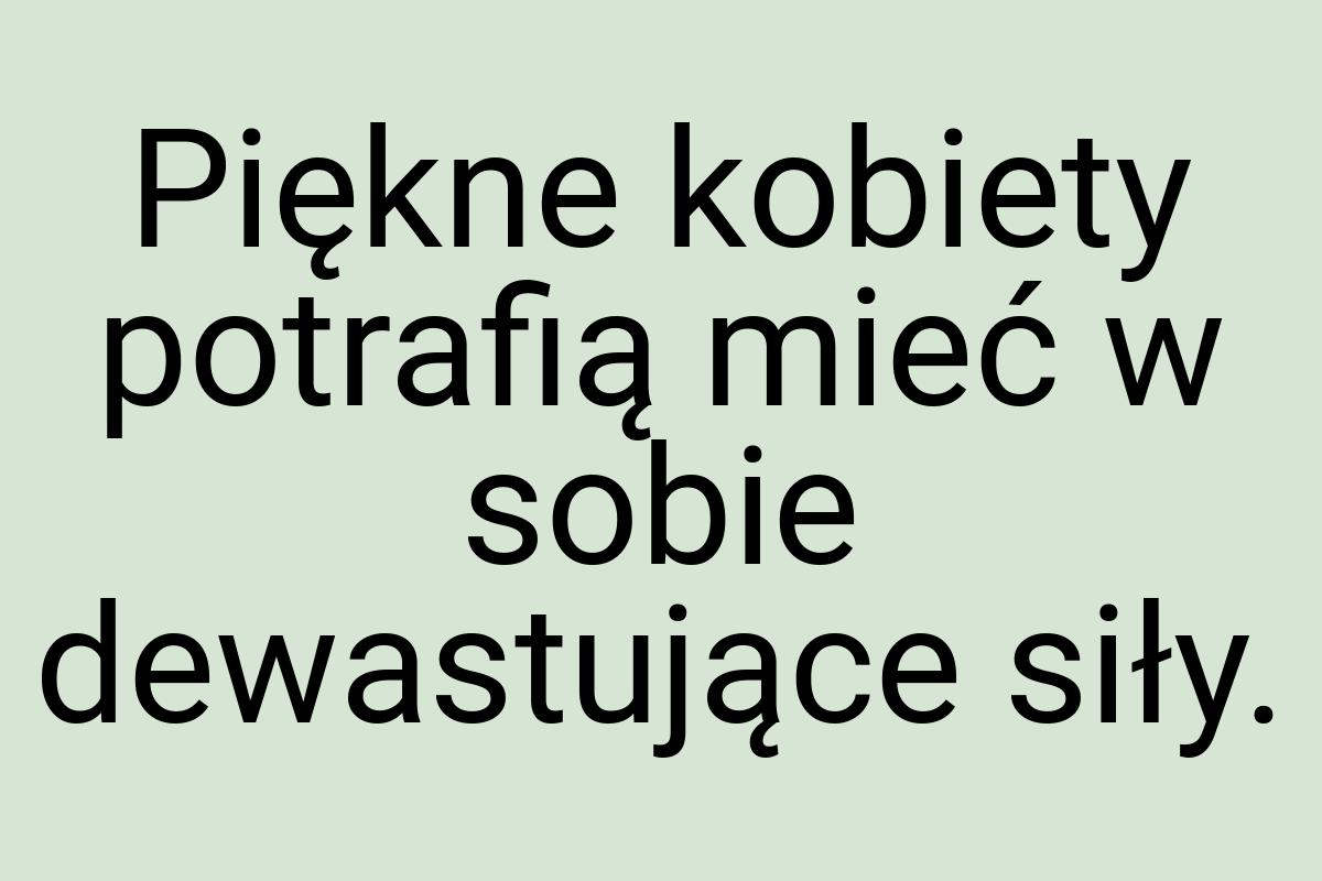 Piękne kobiety potrafią mieć w sobie dewastujące siły