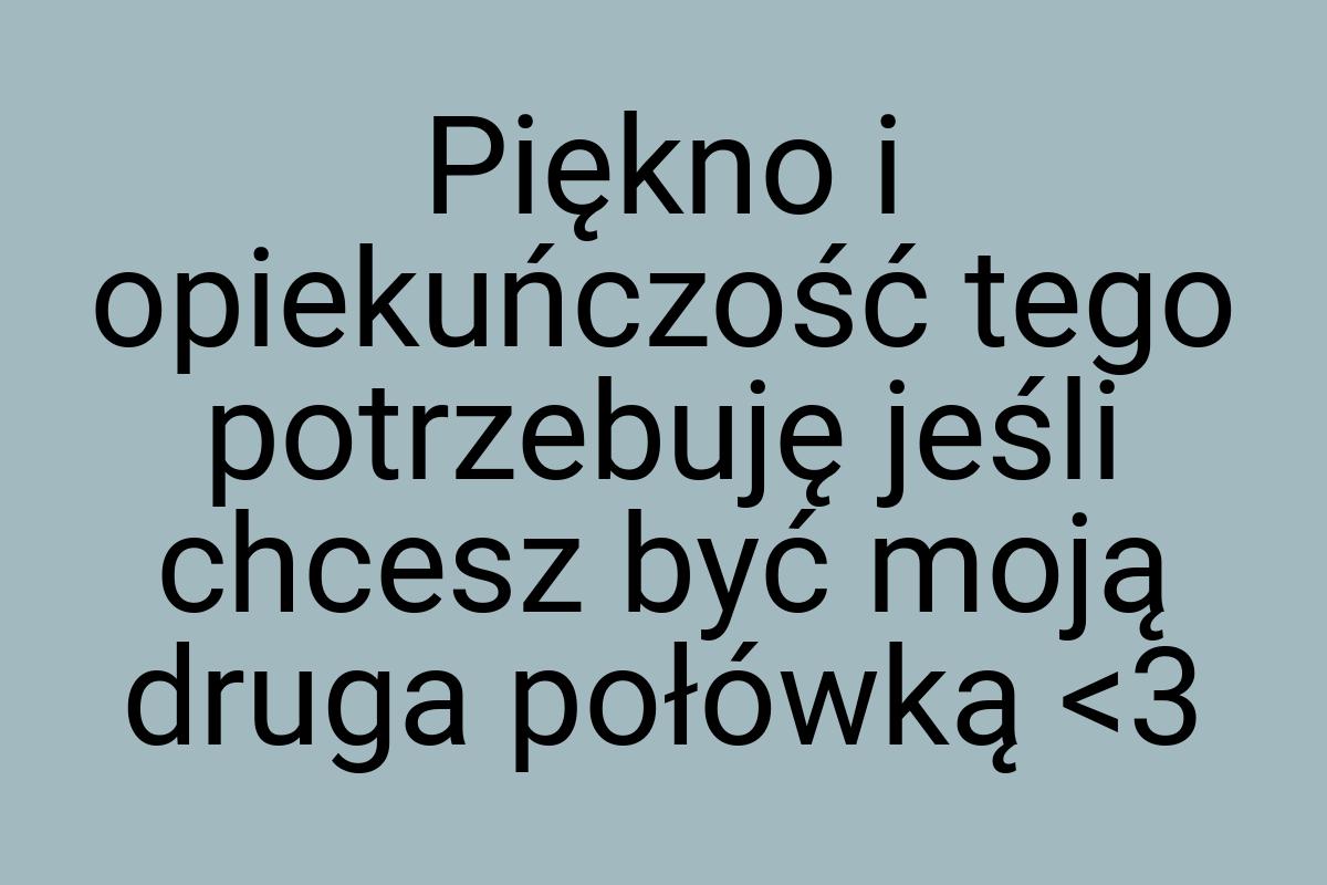 Piękno i opiekuńczość tego potrzebuję jeśli chcesz być moją