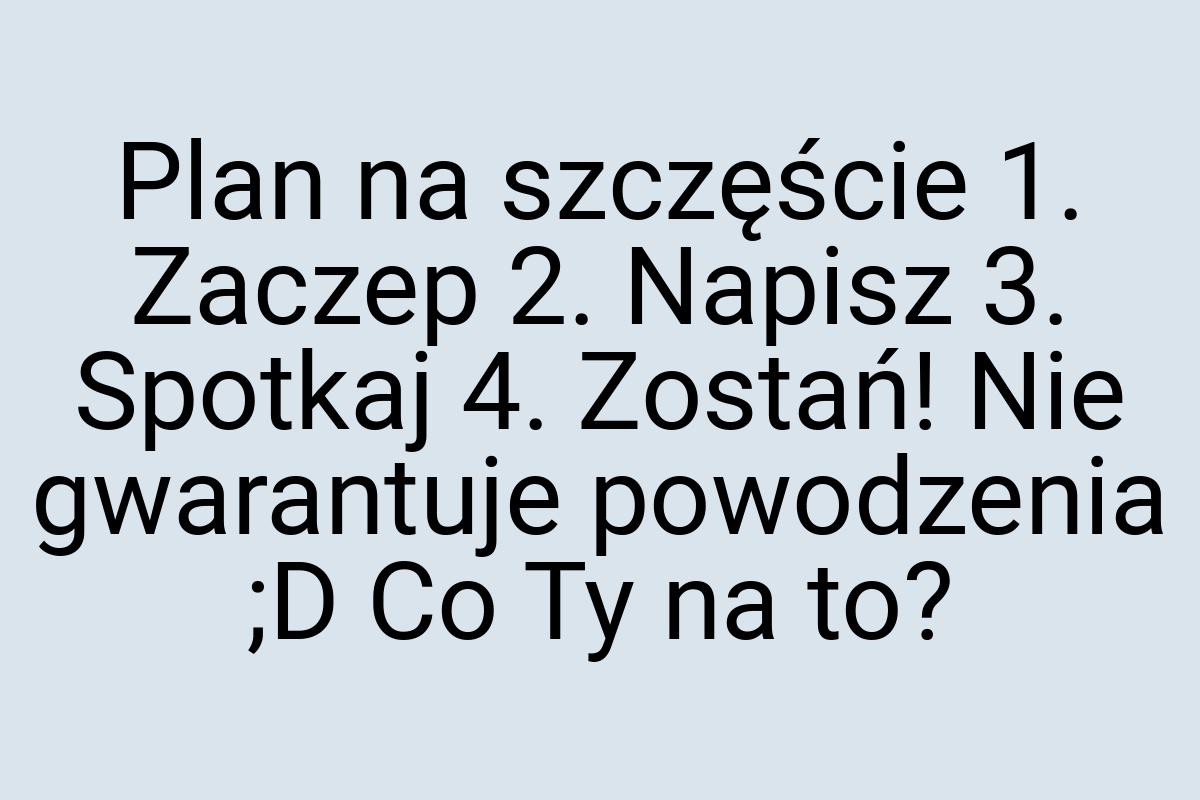 Plan na szczęście 1. Zaczep 2. Napisz 3. Spotkaj 4. Zostań