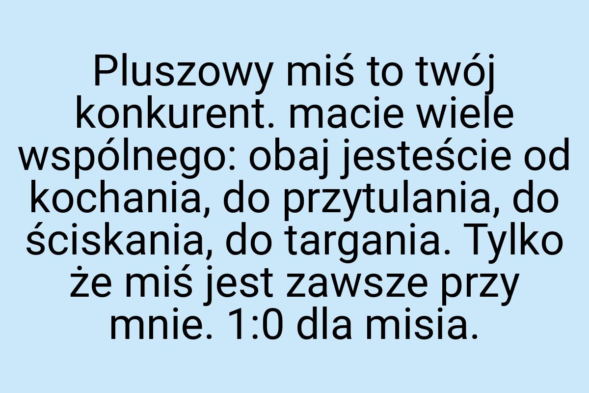 Pluszowy miś to twój konkurent. macie wiele wspólnego: obaj