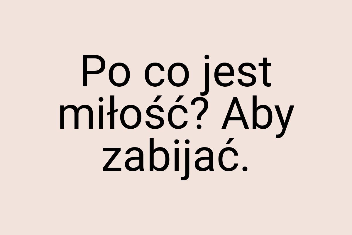 Po co jest miłość? Aby zabijać