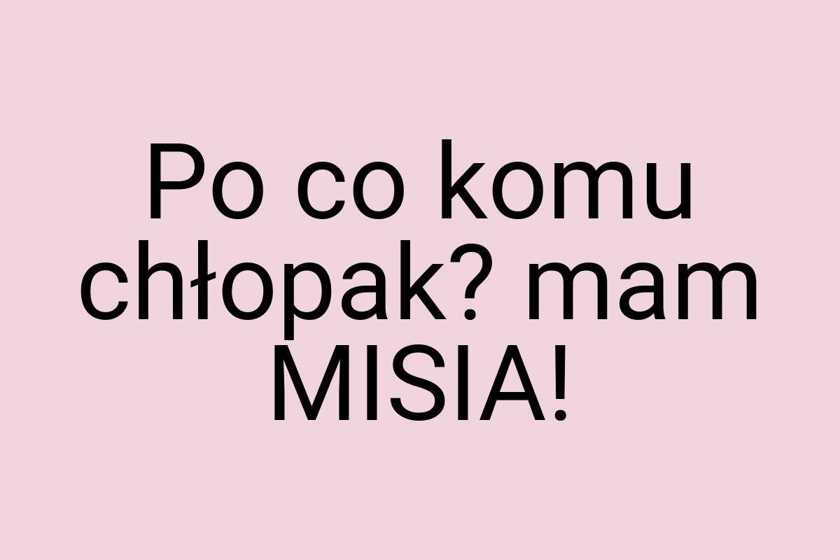 Po co komu chłopak? mam MISIA