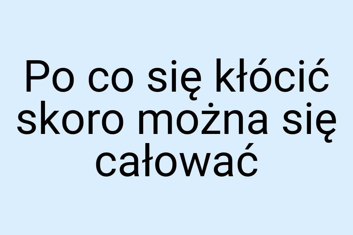 Po co się kłócić skoro można się całować