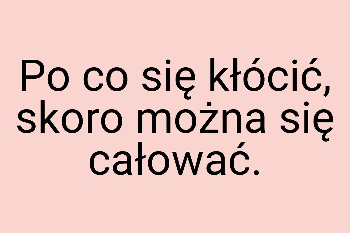 Po co się kłócić, skoro można się całować