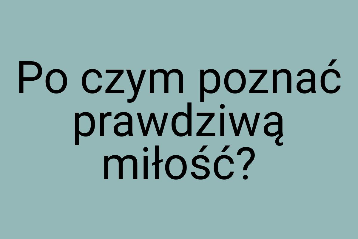 Po czym poznać prawdziwą miłość