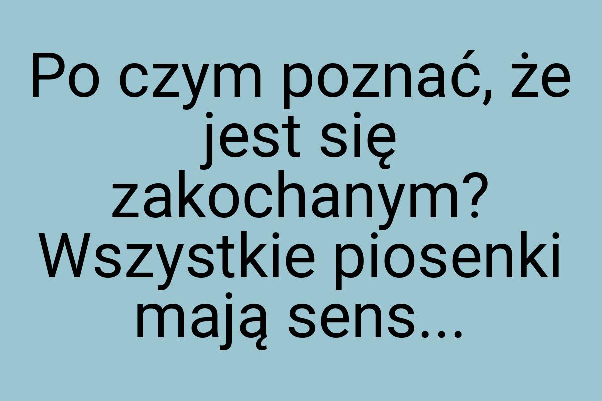 Po czym poznać, że jest się zakochanym? Wszystkie piosenki