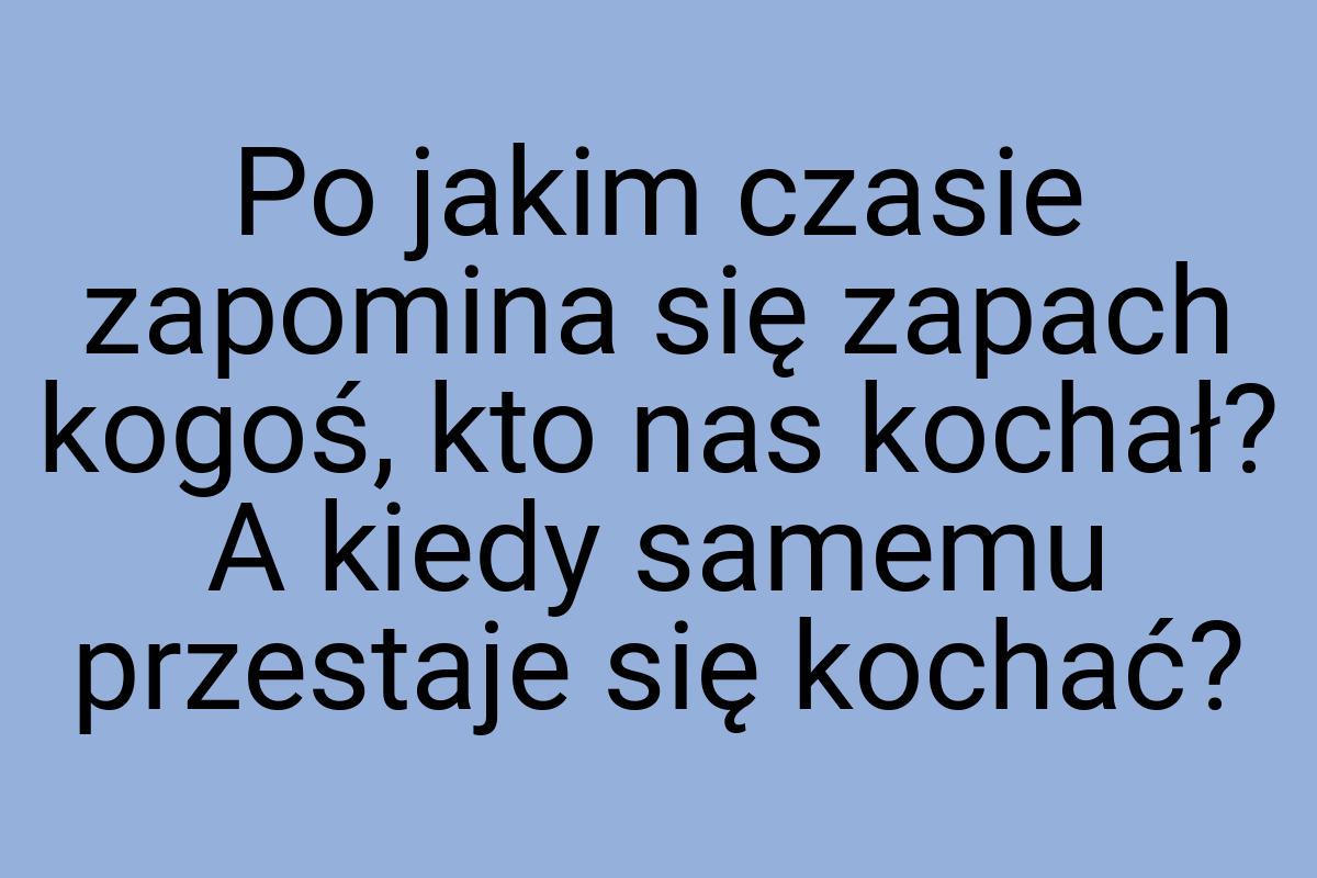 Po jakim czasie zapomina się zapach kogoś, kto nas kochał