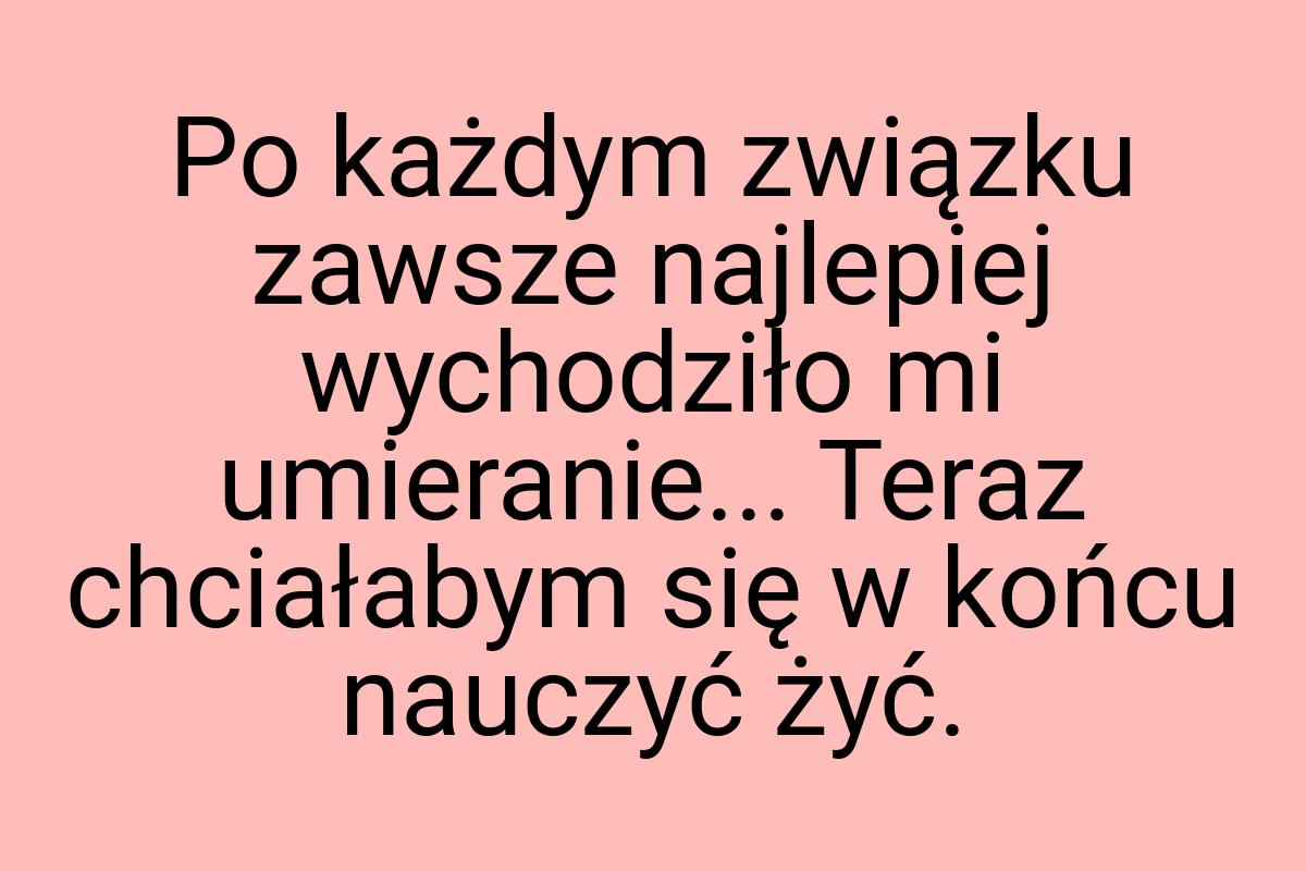 Po każdym związku zawsze najlepiej wychodziło mi