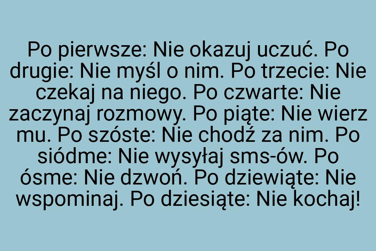 Po pierwsze: Nie okazuj uczuć. Po drugie: Nie myśl o nim