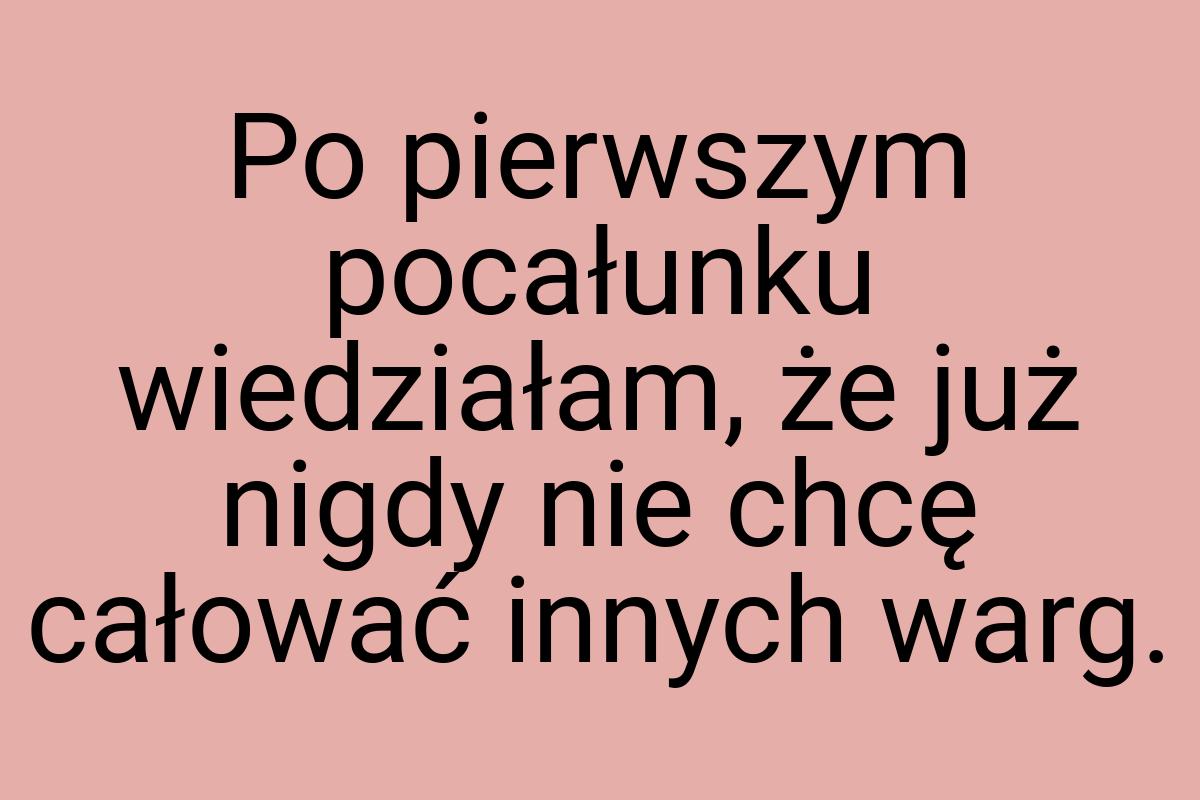 Po pierwszym pocałunku wiedziałam, że już nigdy nie chcę