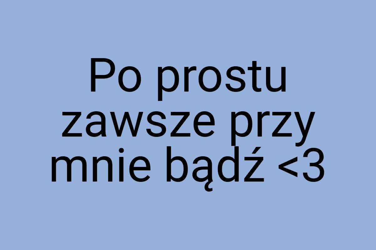 Po prostu zawsze przy mnie bądź