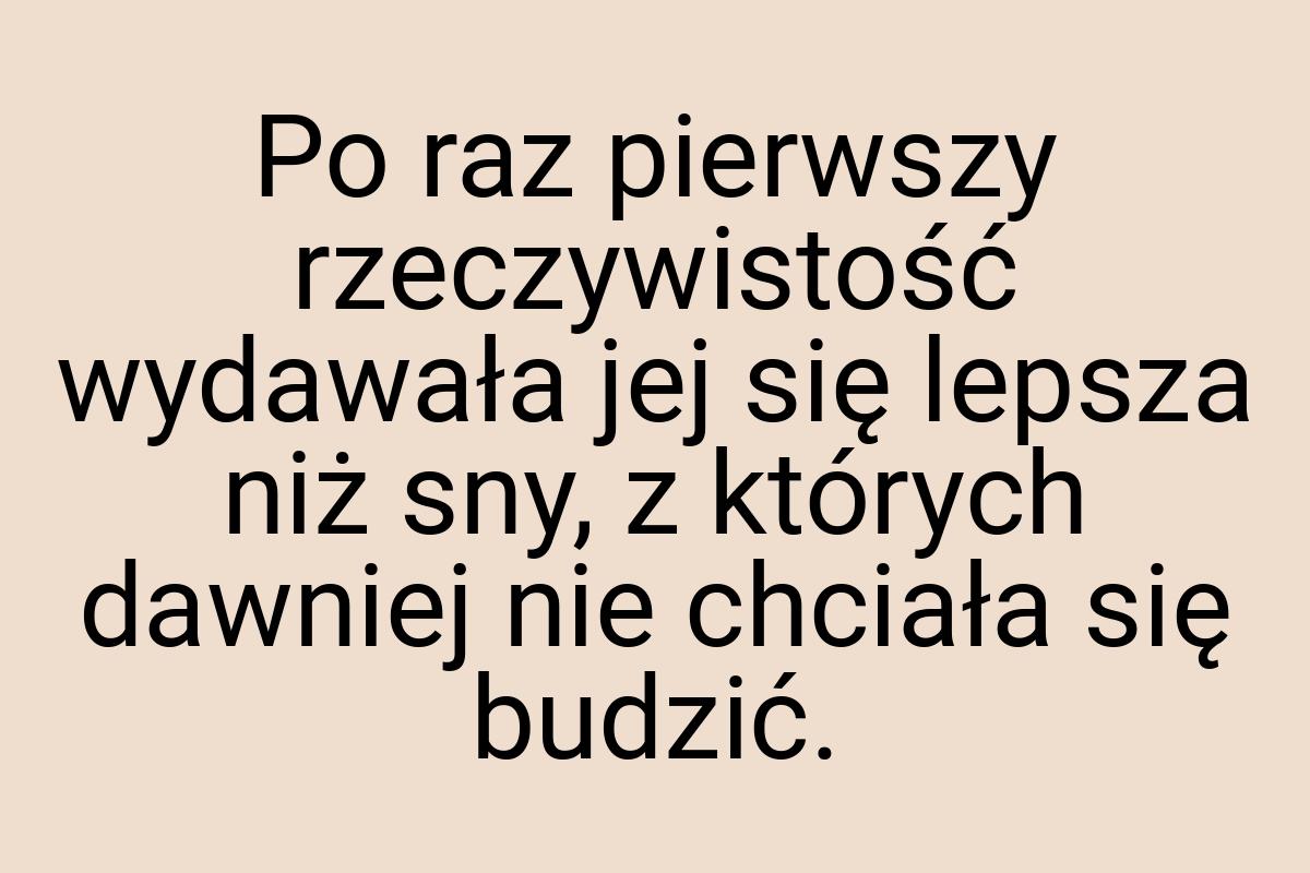 Po raz pierwszy rzeczywistość wydawała jej się lepsza niż