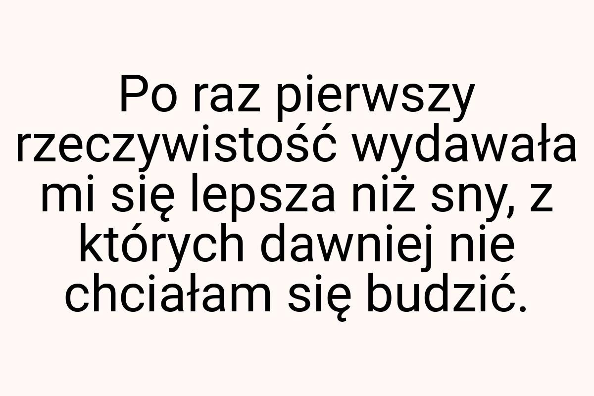 Po raz pierwszy rzeczywistość wydawała mi się lepsza niż