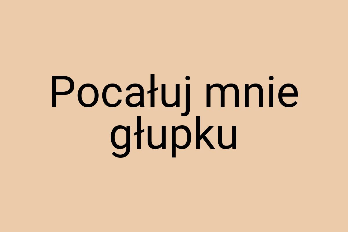 Pocałuj mnie głupku