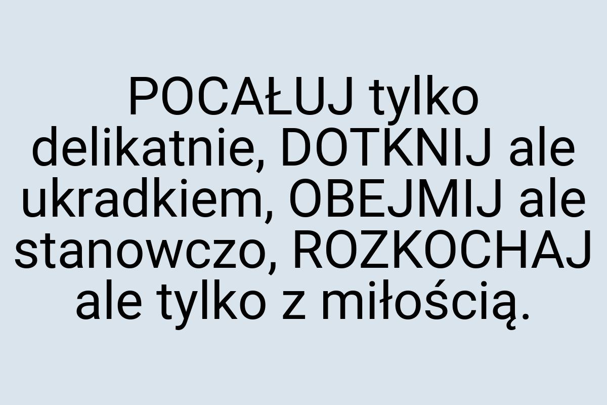POCAŁUJ tylko delikatnie, DOTKNIJ ale ukradkiem, OBEJMIJ