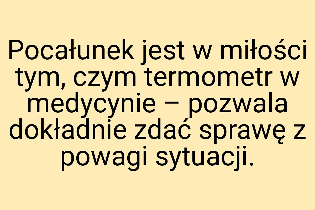 Pocałunek jest w miłości tym, czym termometr w medycynie