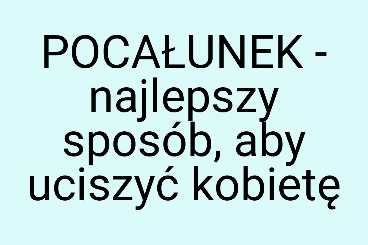 POCAŁUNEK - najlepszy sposób, aby uciszyć kobietę